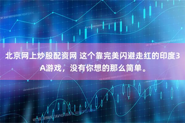 北京网上炒股配资网 这个靠完美闪避走红的印度3A游戏，没有你想的那么简单。
