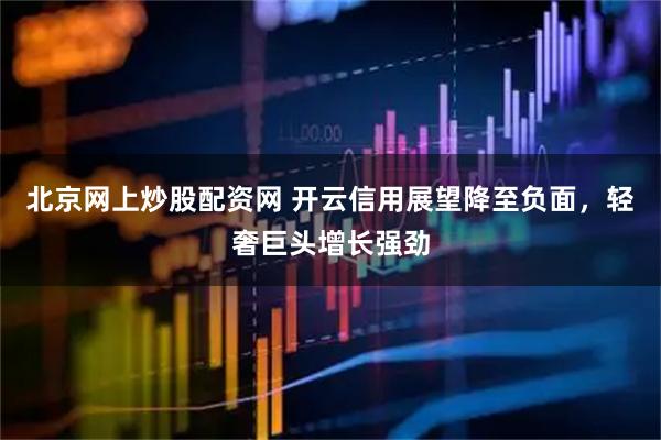 北京网上炒股配资网 开云信用展望降至负面，轻奢巨头增长强劲