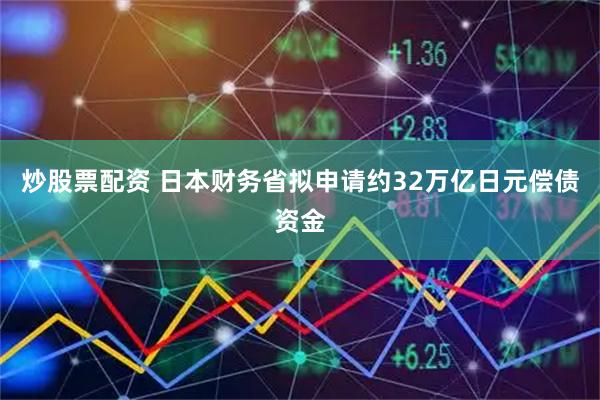炒股票配资 日本财务省拟申请约32万亿日元偿债资金