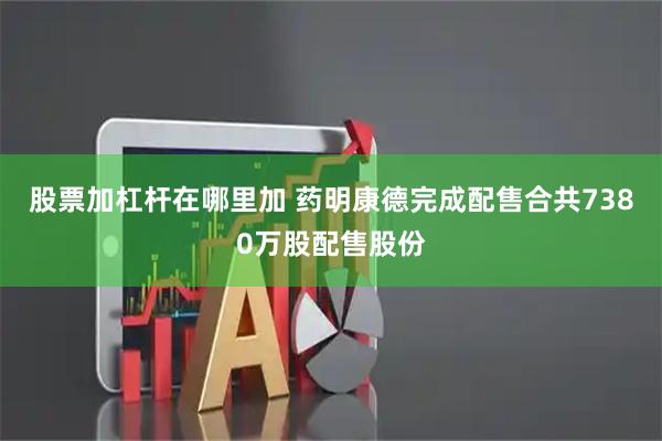 股票加杠杆在哪里加 药明康德完成配售合共7380万股配售股份