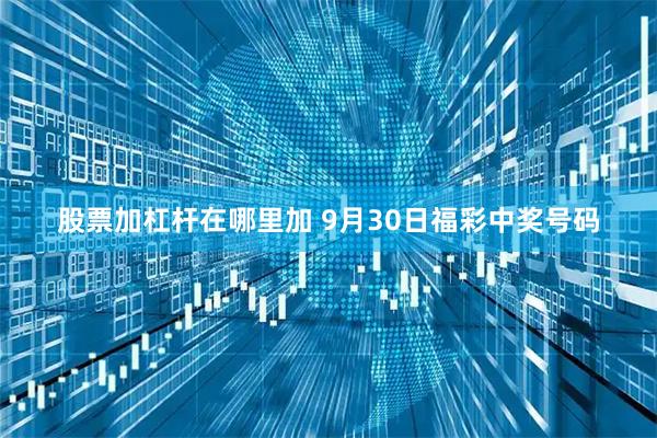 股票加杠杆在哪里加 9月30日福彩中奖号码