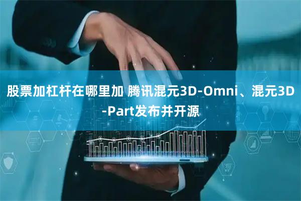 股票加杠杆在哪里加 腾讯混元3D-Omni、混元3D-Part发布并开源