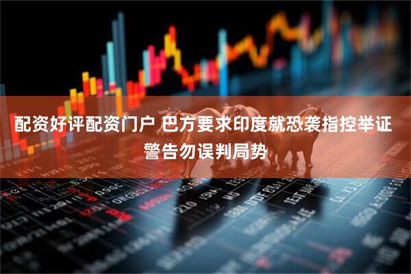 配资好评配资门户 巴方要求印度就恐袭指控举证 警告勿误判局势