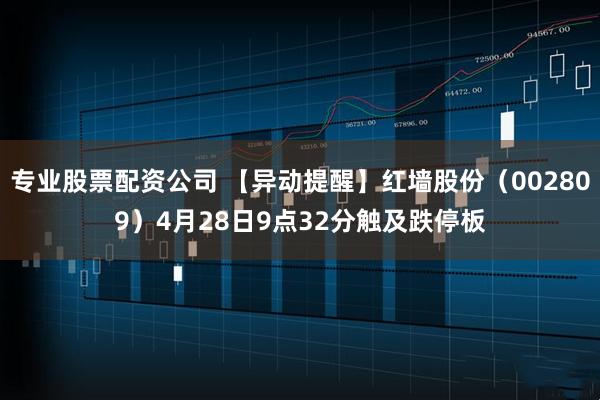 专业股票配资公司 【异动提醒】红墙股份（002809）4月28日9点32分触及跌停板