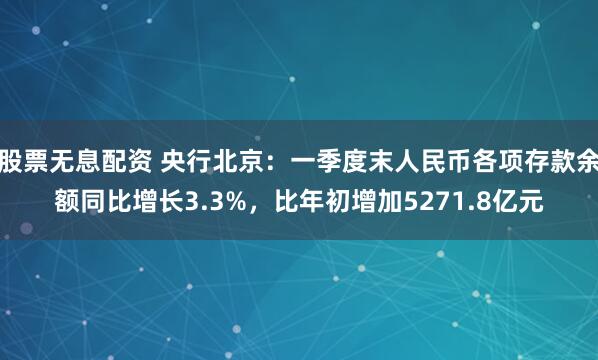 股票无息配资 央行北京：一季度末人民币各项存款余额同比增长3.3%，比年初增加5271.8亿元