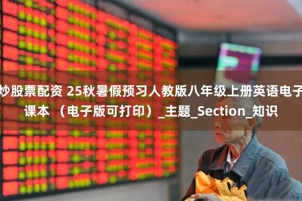 炒股票配资 25秋暑假预习人教版八年级上册英语电子课本 （电子版可打印）_主题_Section_知识