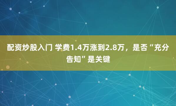 配资炒股入门 学费1.4万涨到2.8万，是否“充分告知”是关键