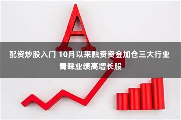 配资炒股入门 10月以来融资资金加仓三大行业 青睐业绩高增长股