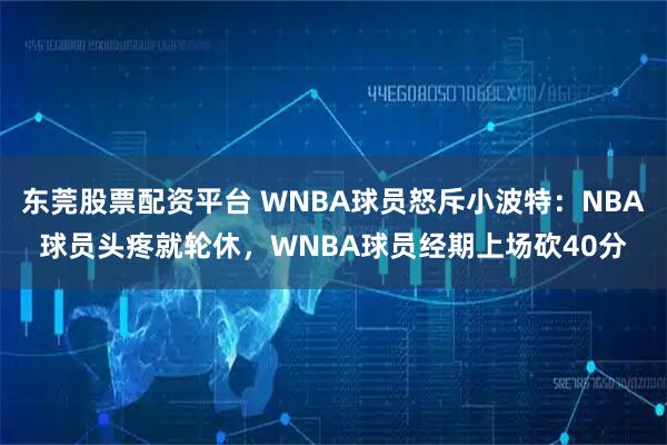 东莞股票配资平台 WNBA球员怒斥小波特：NBA球员头疼就轮休，WNBA球员经期上场砍40分