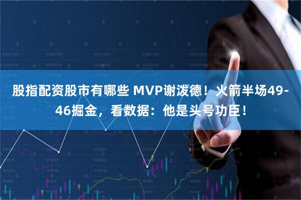 股指配资股市有哪些 MVP谢泼德！火箭半场49-46掘金，看数据：他是头号功臣！