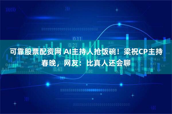 可靠股票配资网 AI主持人抢饭碗！梁祝CP主持春晚，网友：比真人还会聊
