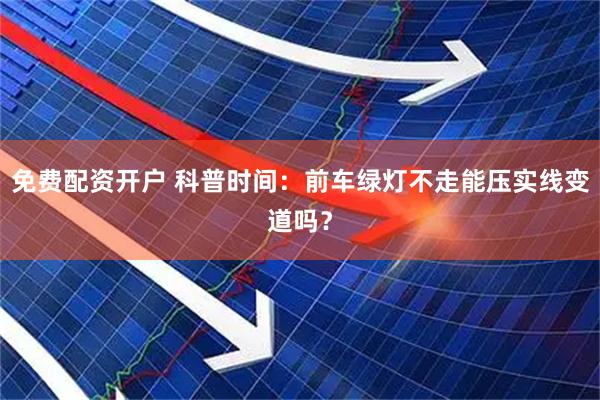 免费配资开户 科普时间：前车绿灯不走能压实线变道吗？