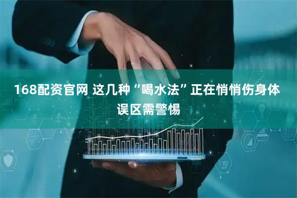 168配资官网 这几种“喝水法”正在悄悄伤身体 误区需警惕