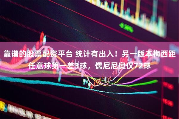 靠谱的股票配资平台 统计有出入！另一版本梅西距任意球第一差3球，儒尼尼奥仅72球