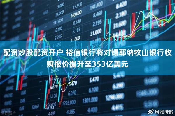 配资炒股配资开户 裕信银行将对锡耶纳牧山银行收购报价提升至353亿美元
